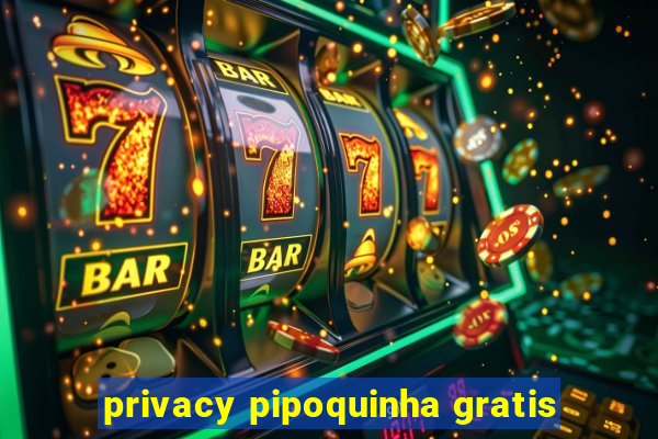 privacy pipoquinha gratis